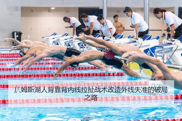 詹姆斯湖人背靠背内线拉扯战术改造外线失准的破局之路